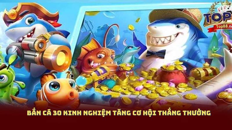 Bắn Cá 30 Kinh Nghiệm Tăng Cơ Hội Thắng Thưởng