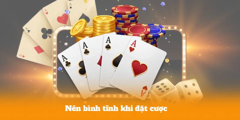 Nên bình tĩnh khi đặt cược